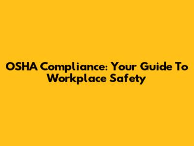 OSHA Compliance: Your Guide To Workplace Safety