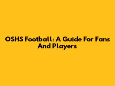 OSHS Football: A Guide For Fans And Players