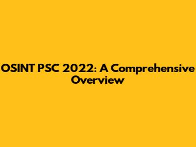 OSINT PSC 2022: A Comprehensive Overview