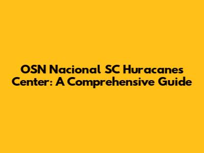 OSN Nacional SC Huracanes Center: A Comprehensive Guide