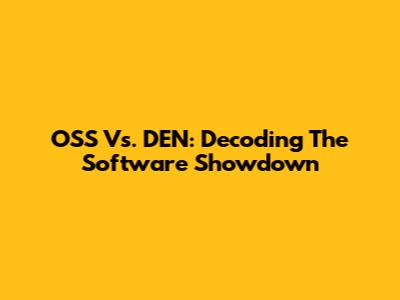 OSS Vs. DEN: Decoding The Software Showdown