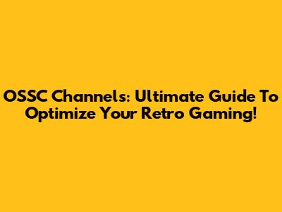 OSSC Channels: Ultimate Guide To Optimize Your Retro Gaming!