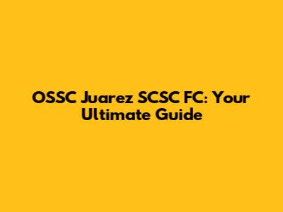 OSSC Juarez SCSC FC: Your Ultimate Guide