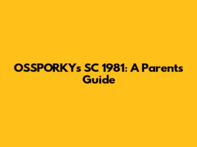 OSSPORKY's SC 1981: A Parents Guide