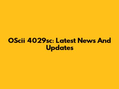 OScii 4029sc: Latest News And Updates