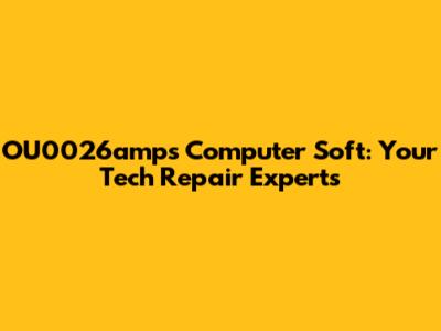 OU0026amps Computer Soft: Your Tech Repair Experts