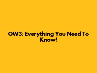 OW3: Everything You Need To Know!