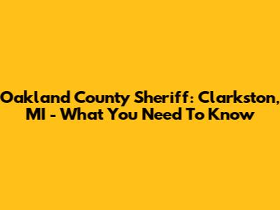 Oakland County Sheriff: Clarkston, MI - What You Need To Know