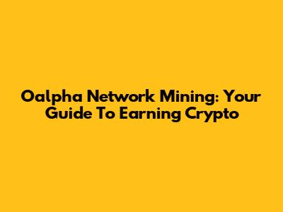 Oalpha Network Mining: Your Guide To Earning Crypto