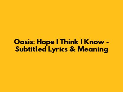 Oasis: Hope I Think I Know - Subtitled Lyrics & Meaning