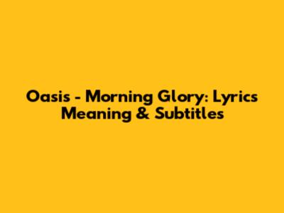 Oasis - Morning Glory: Lyrics Meaning & Subtitles