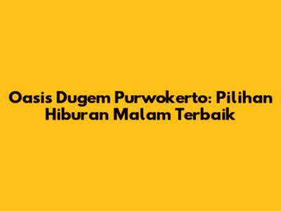 Oasis Dugem Purwokerto: Pilihan Hiburan Malam Terbaik