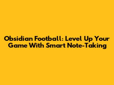 Obsidian Football: Level Up Your Game With Smart Note-Taking