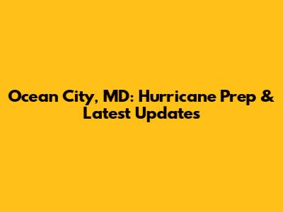 Ocean City, MD: Hurricane Prep & Latest Updates