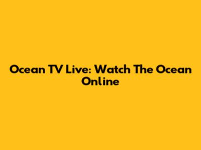 Ocean TV Live: Watch The Ocean Online