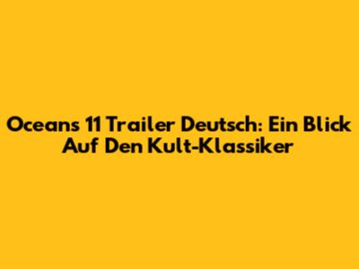 Oceans 11 Trailer Deutsch: Ein Blick Auf Den Kult-Klassiker