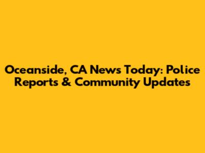 Oceanside, CA News Today: Police Reports & Community Updates