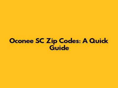 Oconee SC Zip Codes: A Quick Guide