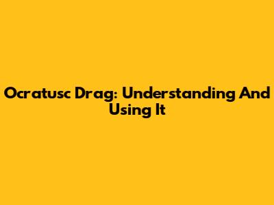 Ocratusc Drag: Understanding And Using It