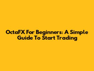 OctaFX For Beginners: A Simple Guide To Start Trading