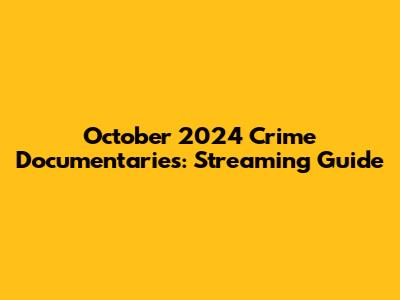 October 2024 Crime Documentaries: Streaming Guide