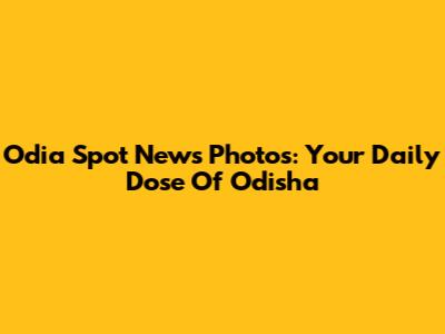 Odia Spot News Photos: Your Daily Dose Of Odisha