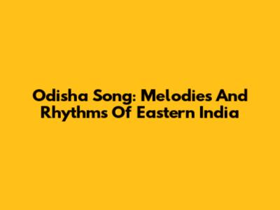 Odisha Song: Melodies And Rhythms Of Eastern India