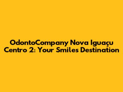 OdontoCompany Nova Iguaçu Centro 2: Your Smile's Destination