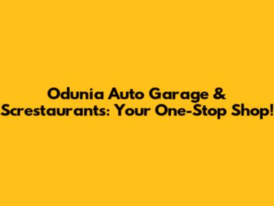 Odunia Auto Garage & Screstaurants: Your One-Stop Shop!