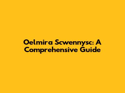 Oelmira Scwennysc: A Comprehensive Guide