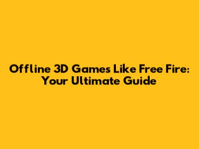 Offline 3D Games Like Free Fire: Your Ultimate Guide