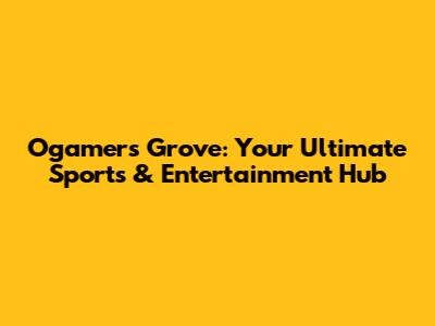 Ogamers Grove: Your Ultimate Sports & Entertainment Hub