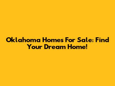 Oklahoma Homes For Sale: Find Your Dream Home!