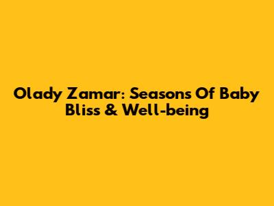 Olady Zamar: Seasons Of Baby Bliss & Well-being