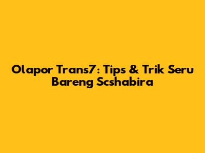 Olapor Trans7: Tips & Trik Seru Bareng Scshabira