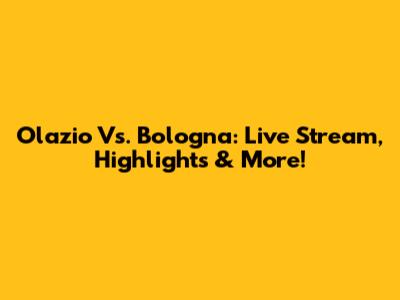 Olazio Vs. Bologna: Live Stream, Highlights & More!