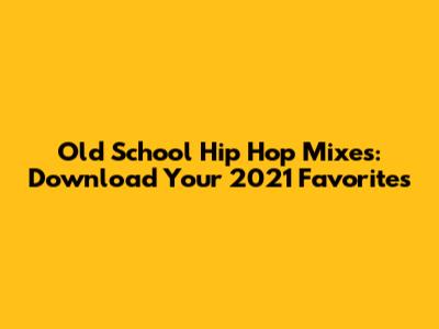 Old School Hip Hop Mixes: Download Your 2021 Favorites