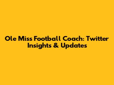 Ole Miss Football Coach: Twitter Insights & Updates