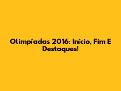 Olimpíadas 2016: Início, Fim E Destaques!