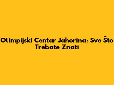 Olimpijski Centar Jahorina: Sve Što Trebate Znati