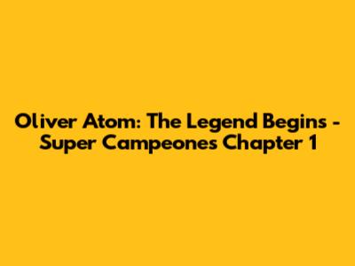 Oliver Atom: The Legend Begins - Super Campeones Chapter 1