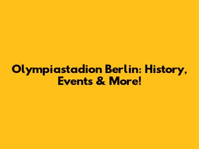 Olympiastadion Berlin: History, Events & More!