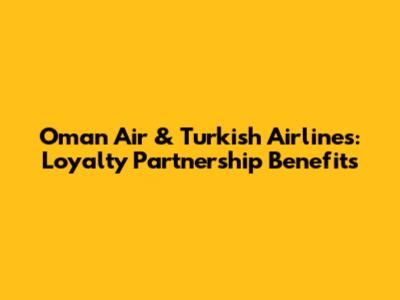 Oman Air & Turkish Airlines: Loyalty Partnership Benefits