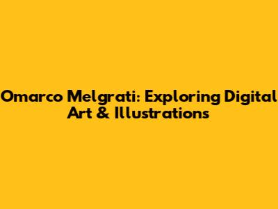 Omarco Melgrati: Exploring Digital Art & Illustrations
