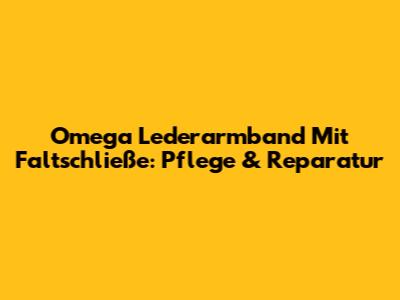 Omega Lederarmband Mit Faltschließe: Pflege & Reparatur