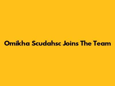 Omikha Scudahsc Joins The Team