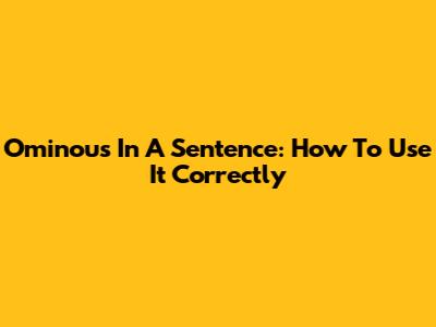 Ominous In A Sentence: How To Use It Correctly