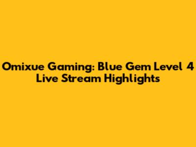 Omixue Gaming: Blue Gem Level 4 Live Stream Highlights