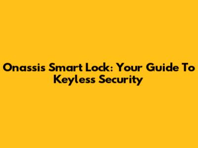 Onassis Smart Lock: Your Guide To Keyless Security