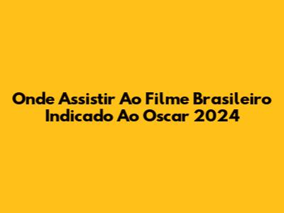 Onde Assistir Ao Filme Brasileiro Indicado Ao Oscar 2024